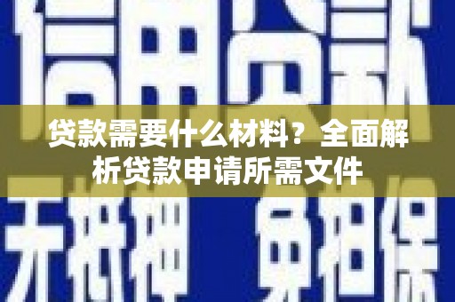 嵊州贷款需要什么材料?全面解析贷款申请所需文件 嵊州贷款需要什么材料?全面解析贷款申请所需文件