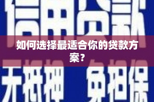 嵊州如何选择最适合你的贷款方案？