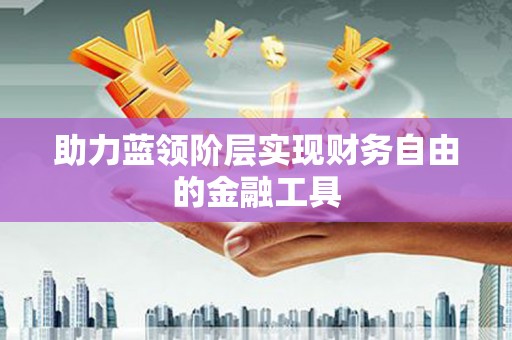 嵊州助力蓝领阶层实现财务自由的金融工具