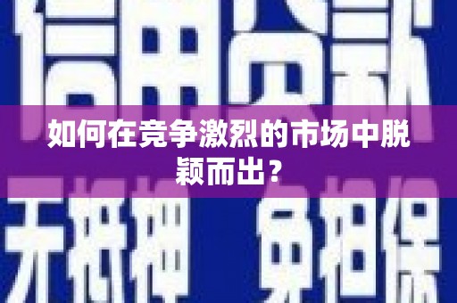 嵊州如何在竞争激烈的市场中脱颖而出？