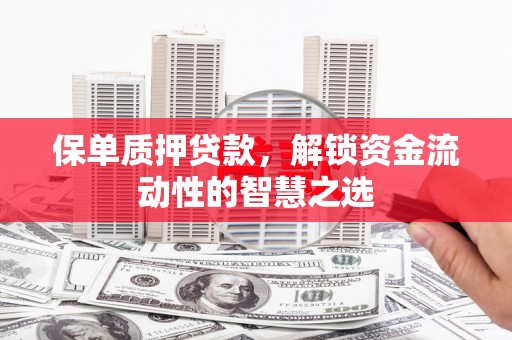 嵊州保单质押贷款，解锁资金流动性的智慧之选