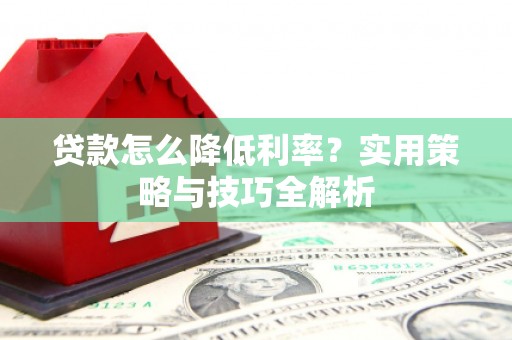 嵊州贷款怎么降低利率？实用策略与技巧全解析
